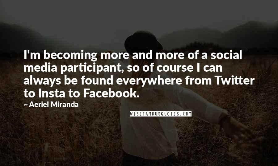 Aeriel Miranda Quotes: I'm becoming more and more of a social media participant, so of course I can always be found everywhere from Twitter to Insta to Facebook.