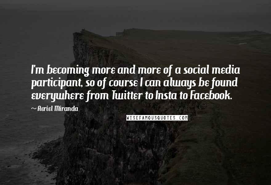 Aeriel Miranda Quotes: I'm becoming more and more of a social media participant, so of course I can always be found everywhere from Twitter to Insta to Facebook.