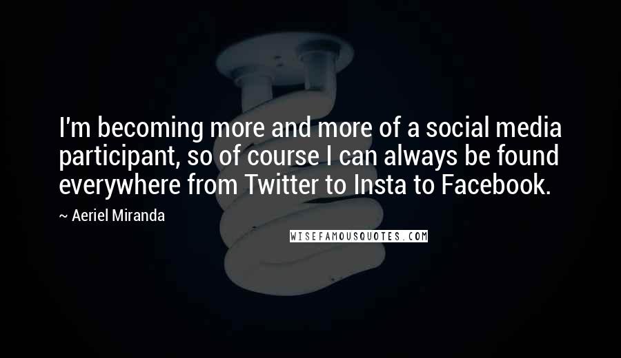 Aeriel Miranda Quotes: I'm becoming more and more of a social media participant, so of course I can always be found everywhere from Twitter to Insta to Facebook.