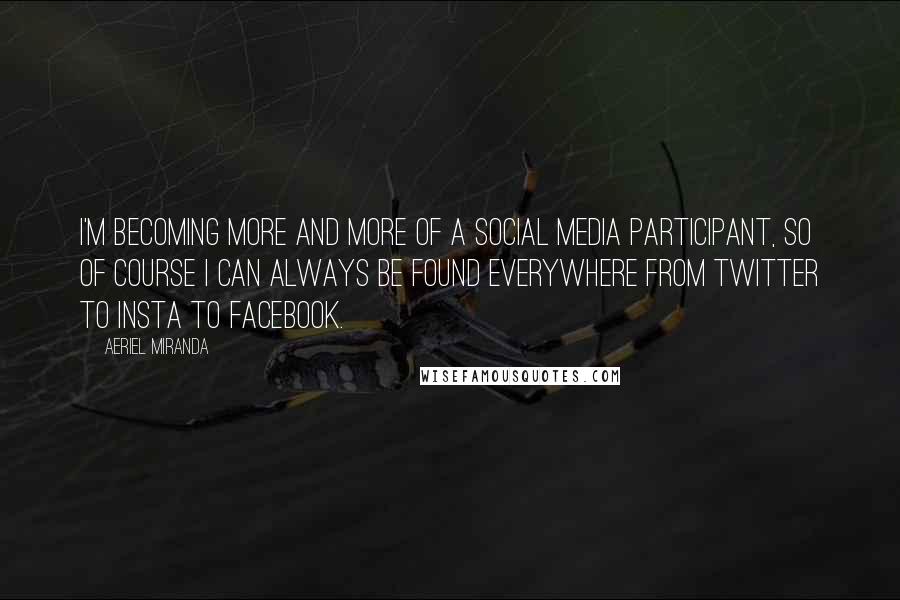 Aeriel Miranda Quotes: I'm becoming more and more of a social media participant, so of course I can always be found everywhere from Twitter to Insta to Facebook.