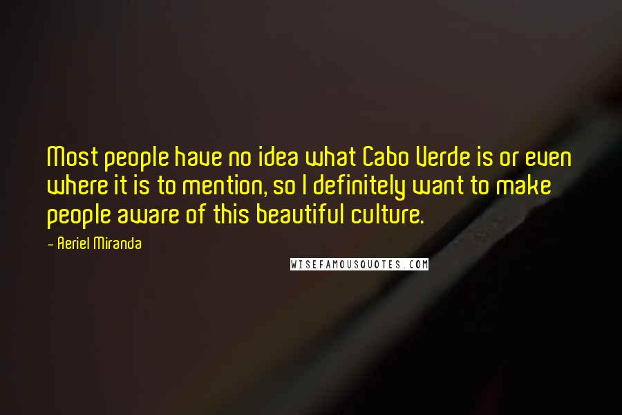 Aeriel Miranda Quotes: Most people have no idea what Cabo Verde is or even where it is to mention, so I definitely want to make people aware of this beautiful culture.