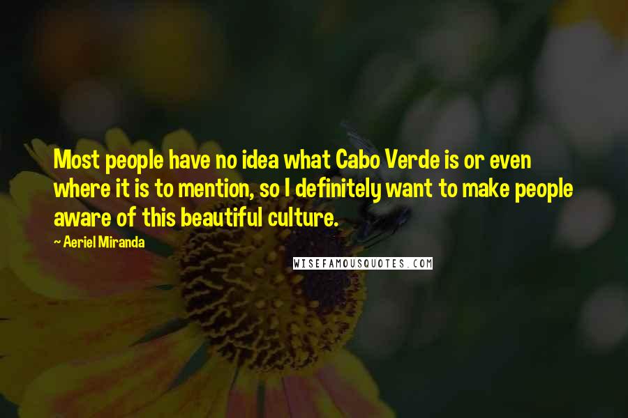 Aeriel Miranda Quotes: Most people have no idea what Cabo Verde is or even where it is to mention, so I definitely want to make people aware of this beautiful culture.