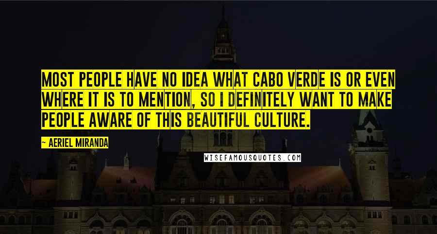 Aeriel Miranda Quotes: Most people have no idea what Cabo Verde is or even where it is to mention, so I definitely want to make people aware of this beautiful culture.