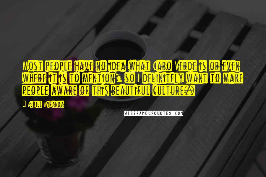 Aeriel Miranda Quotes: Most people have no idea what Cabo Verde is or even where it is to mention, so I definitely want to make people aware of this beautiful culture.
