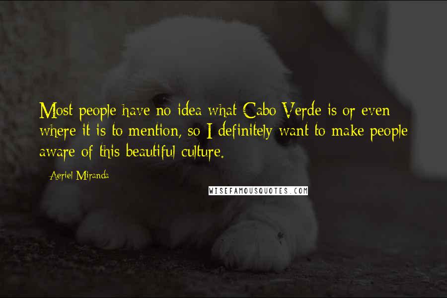 Aeriel Miranda Quotes: Most people have no idea what Cabo Verde is or even where it is to mention, so I definitely want to make people aware of this beautiful culture.