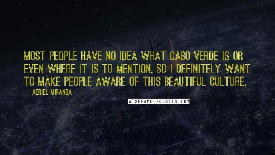 Aeriel Miranda Quotes: Most people have no idea what Cabo Verde is or even where it is to mention, so I definitely want to make people aware of this beautiful culture.