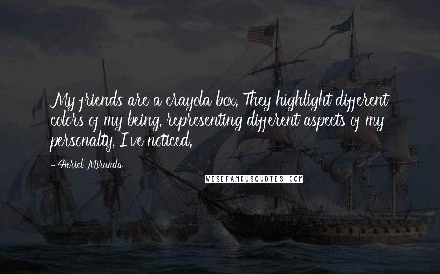 Aeriel Miranda Quotes: My friends are a crayola box. They highlight different colors of my being, representing different aspects of my personalty, I've noticed.