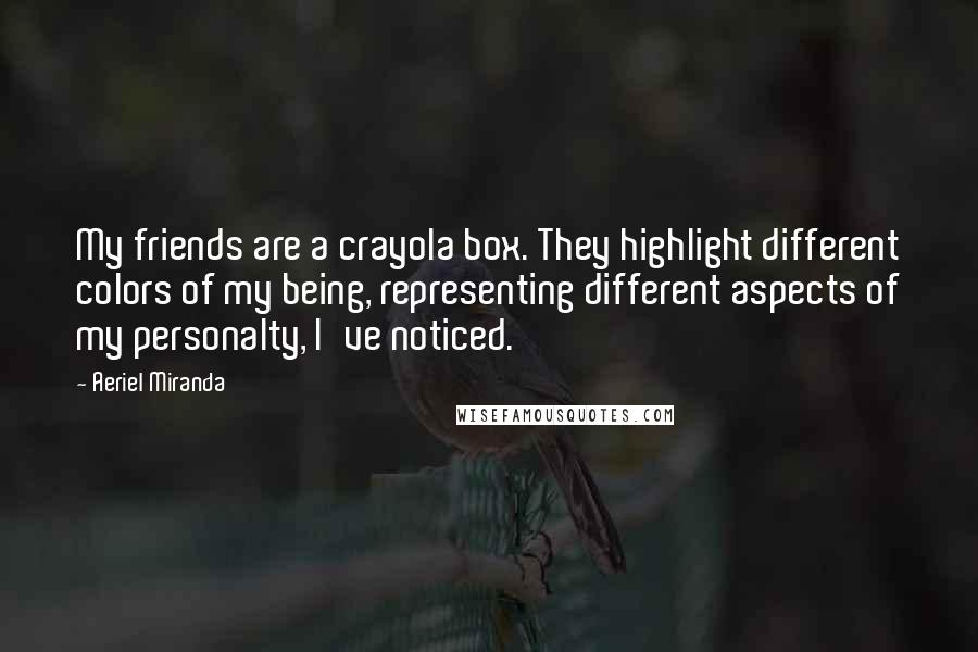 Aeriel Miranda Quotes: My friends are a crayola box. They highlight different colors of my being, representing different aspects of my personalty, I've noticed.