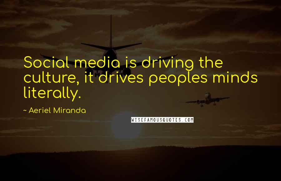 Aeriel Miranda Quotes: Social media is driving the culture, it drives peoples minds literally.