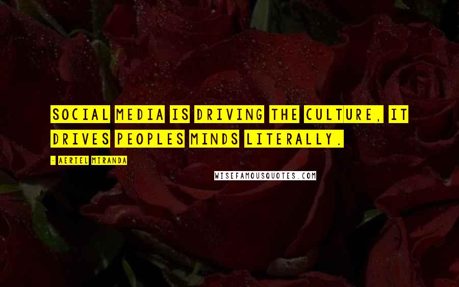 Aeriel Miranda Quotes: Social media is driving the culture, it drives peoples minds literally.