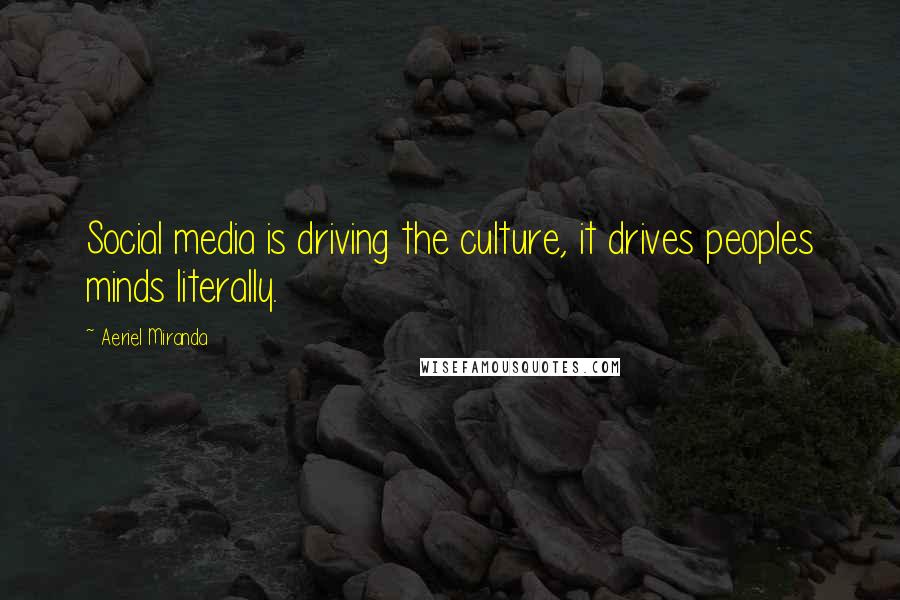 Aeriel Miranda Quotes: Social media is driving the culture, it drives peoples minds literally.