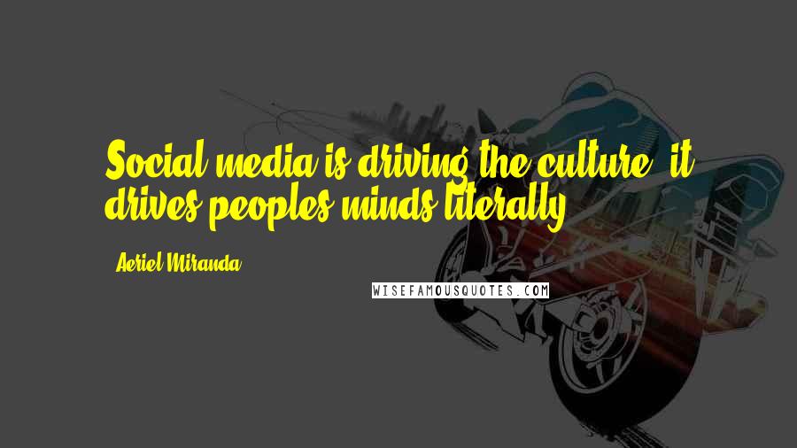 Aeriel Miranda Quotes: Social media is driving the culture, it drives peoples minds literally.
