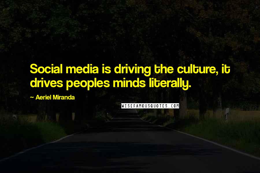 Aeriel Miranda Quotes: Social media is driving the culture, it drives peoples minds literally.