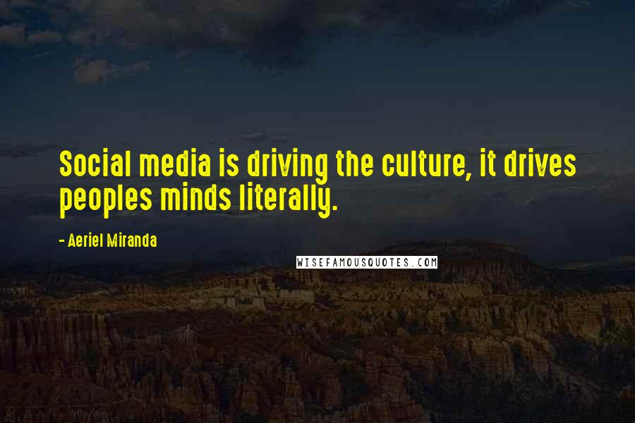 Aeriel Miranda Quotes: Social media is driving the culture, it drives peoples minds literally.