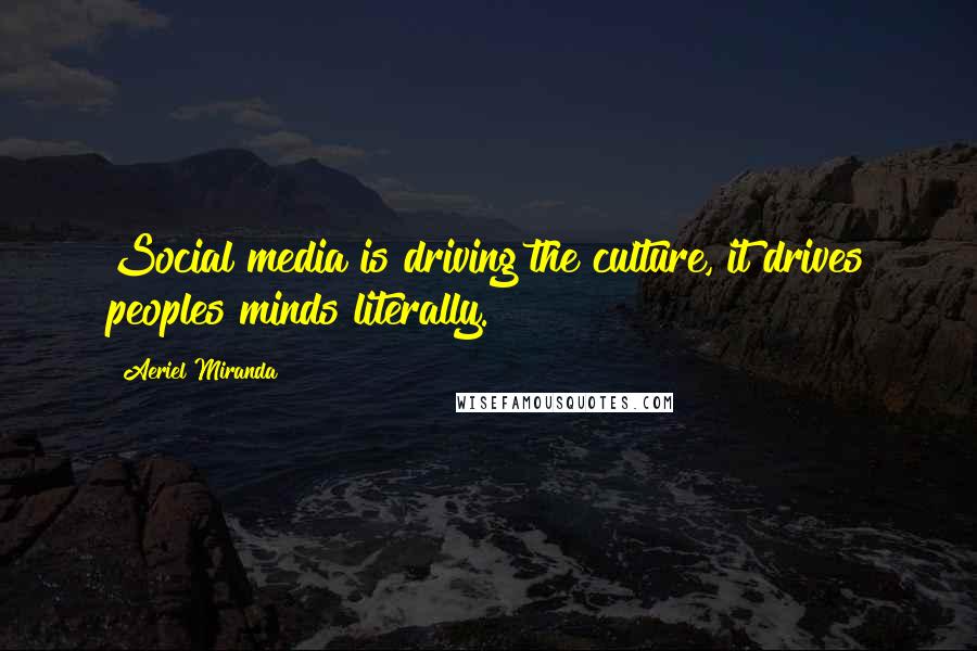 Aeriel Miranda Quotes: Social media is driving the culture, it drives peoples minds literally.