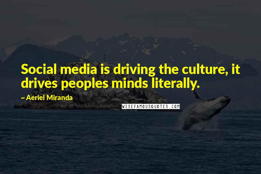 Aeriel Miranda Quotes: Social media is driving the culture, it drives peoples minds literally.