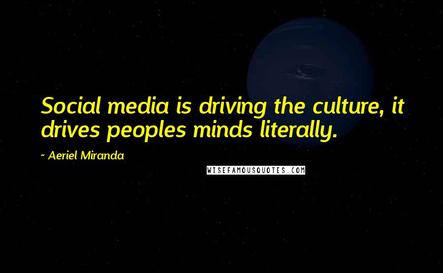 Aeriel Miranda Quotes: Social media is driving the culture, it drives peoples minds literally.