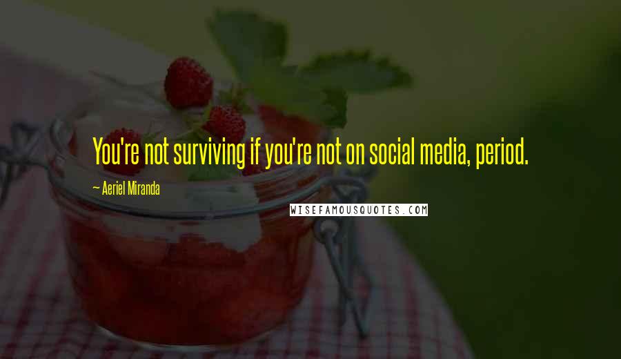 Aeriel Miranda Quotes: You're not surviving if you're not on social media, period.