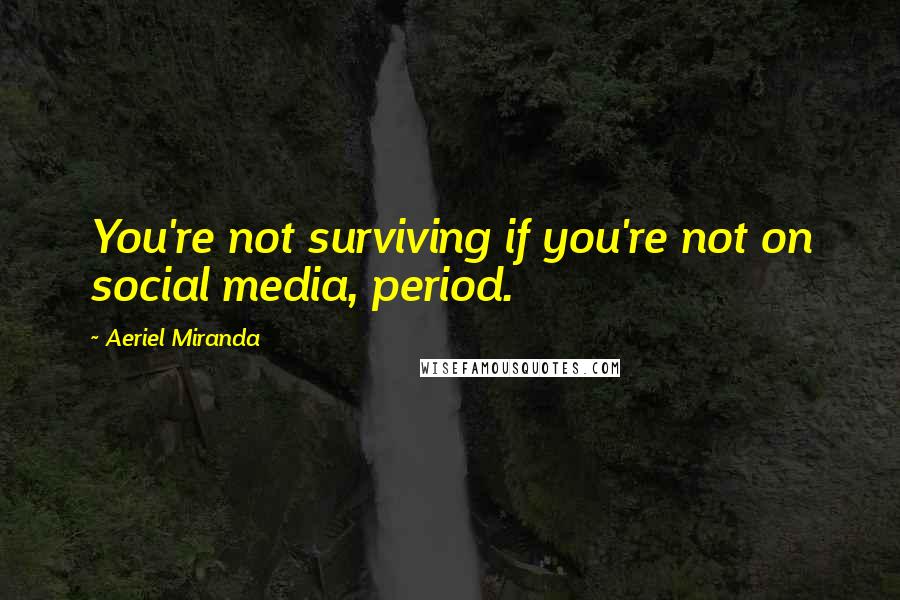 Aeriel Miranda Quotes: You're not surviving if you're not on social media, period.