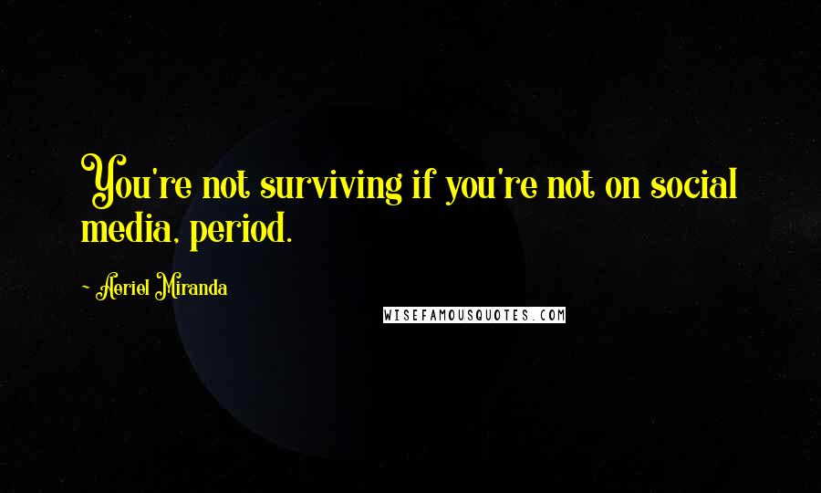 Aeriel Miranda Quotes: You're not surviving if you're not on social media, period.