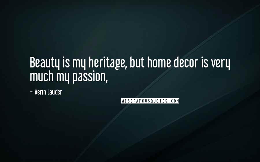 Aerin Lauder Quotes: Beauty is my heritage, but home decor is very much my passion,