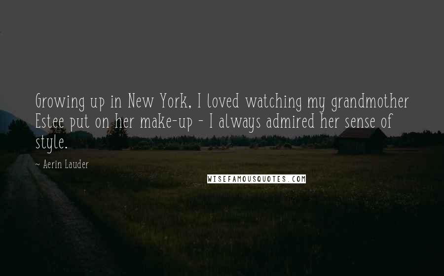 Aerin Lauder Quotes: Growing up in New York, I loved watching my grandmother Estee put on her make-up - I always admired her sense of style.