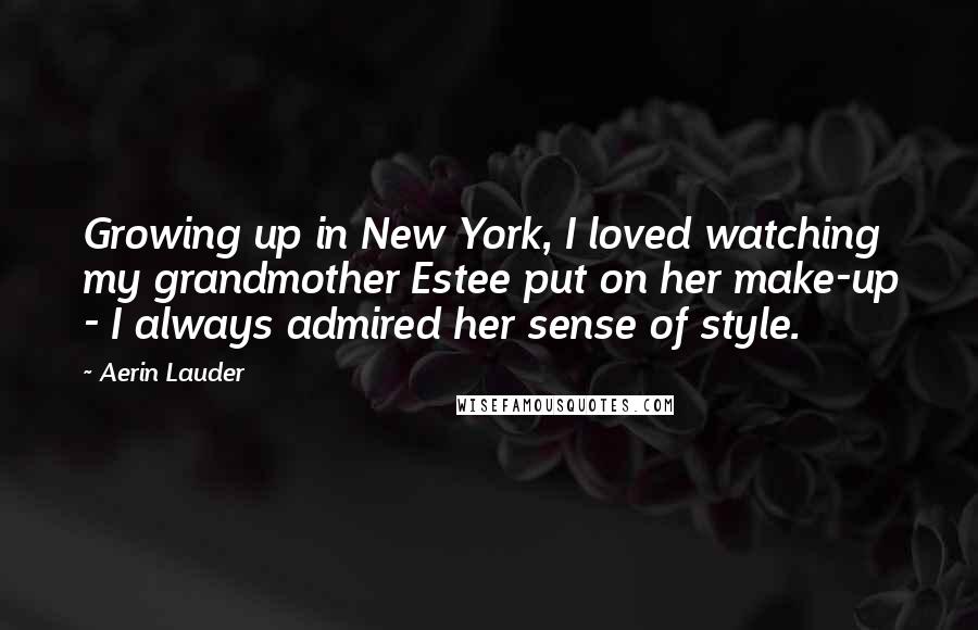 Aerin Lauder Quotes: Growing up in New York, I loved watching my grandmother Estee put on her make-up - I always admired her sense of style.