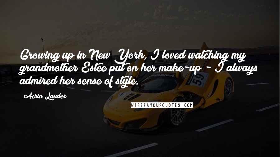 Aerin Lauder Quotes: Growing up in New York, I loved watching my grandmother Estee put on her make-up - I always admired her sense of style.