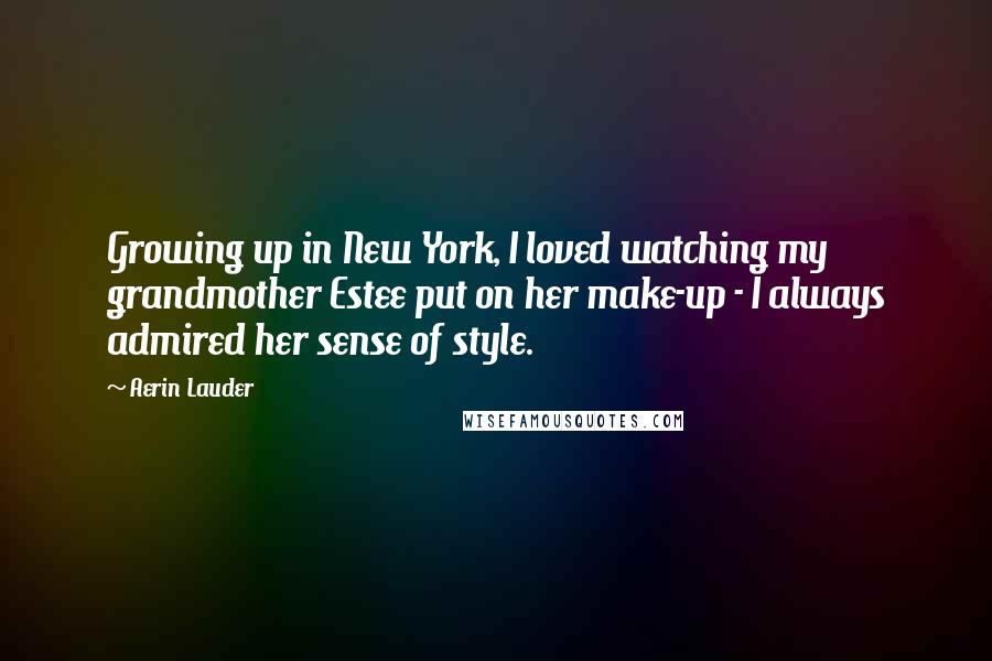 Aerin Lauder Quotes: Growing up in New York, I loved watching my grandmother Estee put on her make-up - I always admired her sense of style.