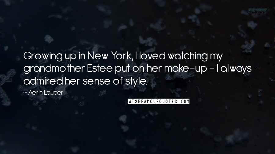Aerin Lauder Quotes: Growing up in New York, I loved watching my grandmother Estee put on her make-up - I always admired her sense of style.