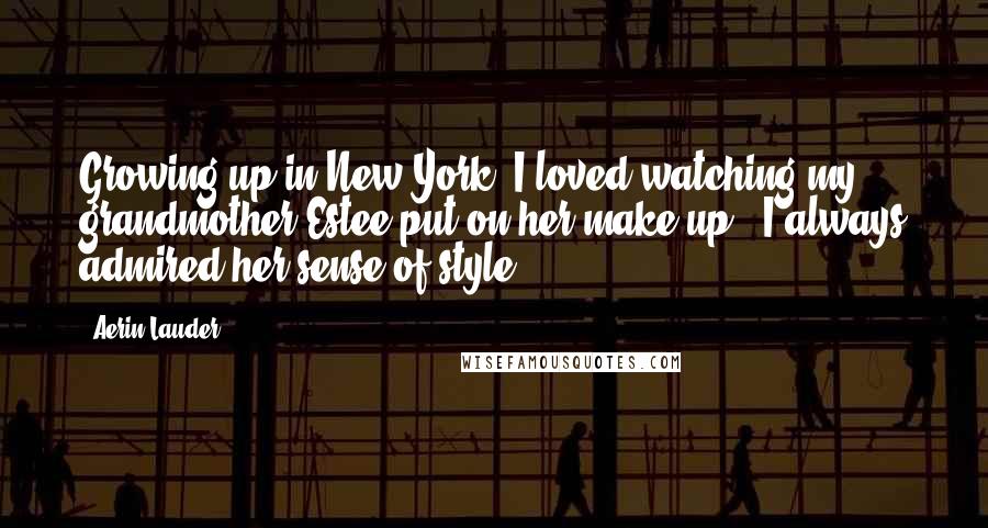 Aerin Lauder Quotes: Growing up in New York, I loved watching my grandmother Estee put on her make-up - I always admired her sense of style.