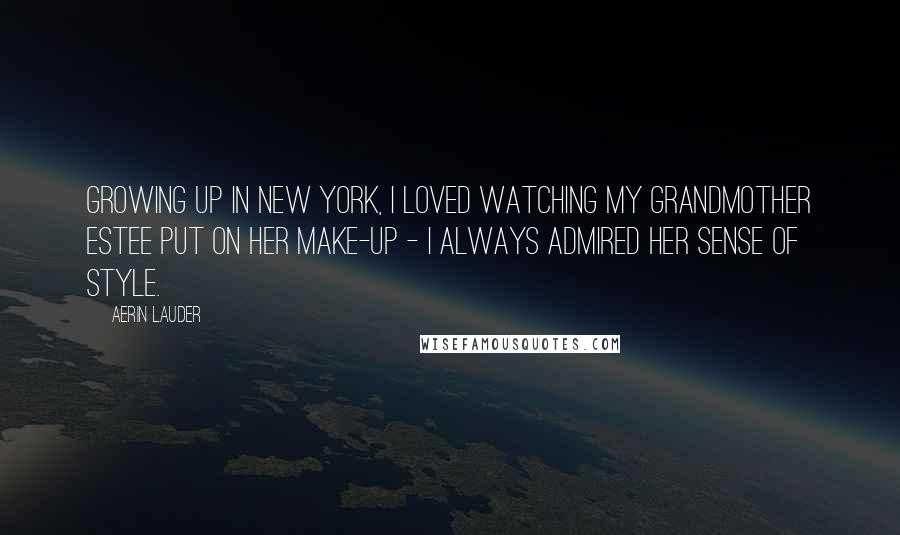 Aerin Lauder Quotes: Growing up in New York, I loved watching my grandmother Estee put on her make-up - I always admired her sense of style.