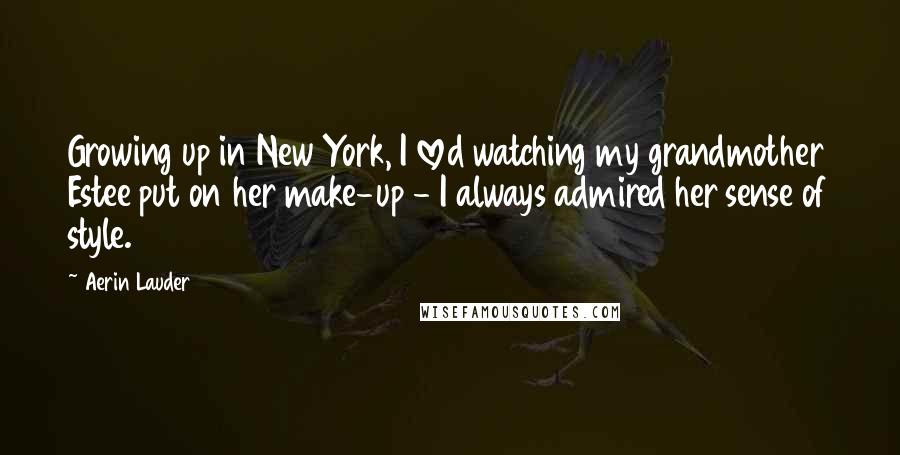 Aerin Lauder Quotes: Growing up in New York, I loved watching my grandmother Estee put on her make-up - I always admired her sense of style.