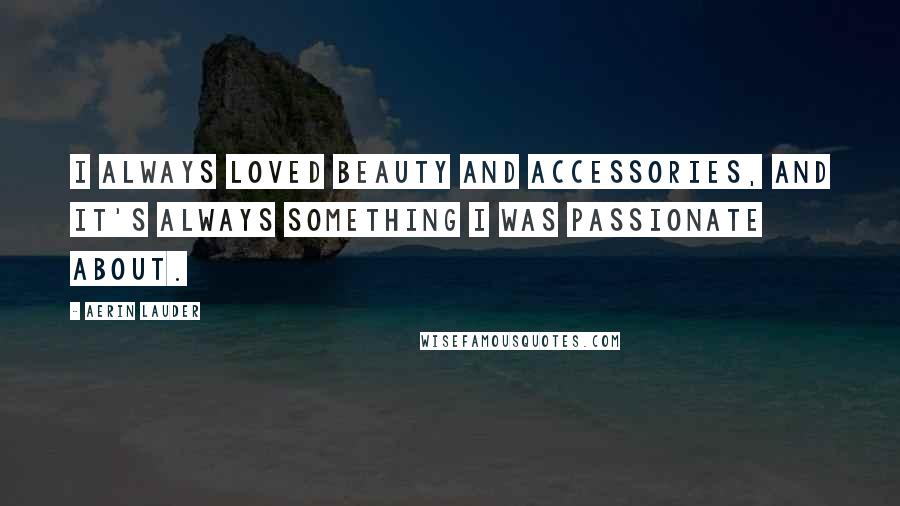 Aerin Lauder Quotes: I always loved beauty and accessories, and it's always something I was passionate about.