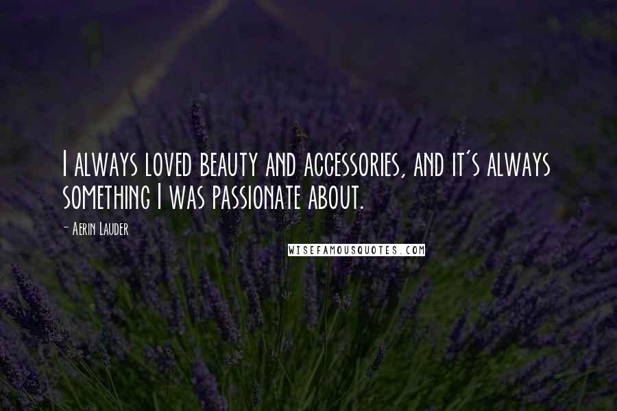 Aerin Lauder Quotes: I always loved beauty and accessories, and it's always something I was passionate about.