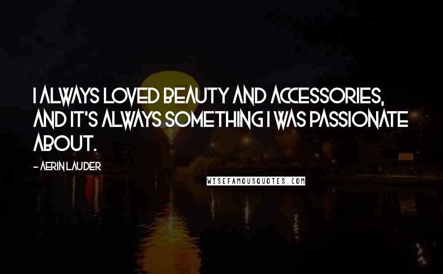 Aerin Lauder Quotes: I always loved beauty and accessories, and it's always something I was passionate about.