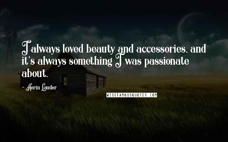 Aerin Lauder Quotes: I always loved beauty and accessories, and it's always something I was passionate about.