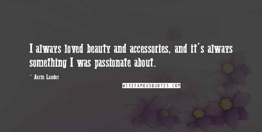 Aerin Lauder Quotes: I always loved beauty and accessories, and it's always something I was passionate about.