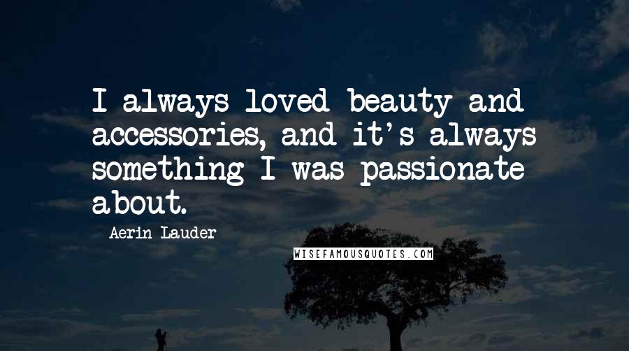 Aerin Lauder Quotes: I always loved beauty and accessories, and it's always something I was passionate about.