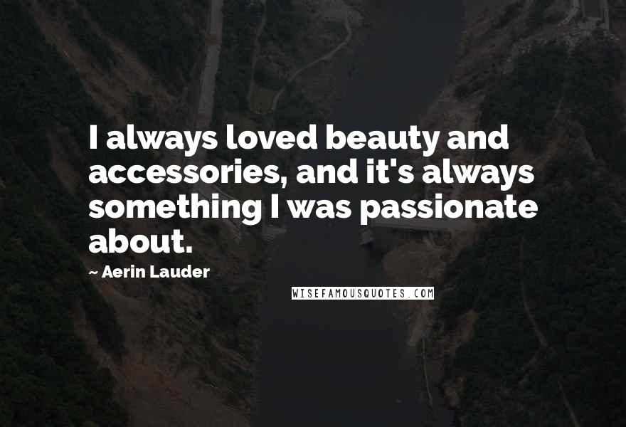 Aerin Lauder Quotes: I always loved beauty and accessories, and it's always something I was passionate about.