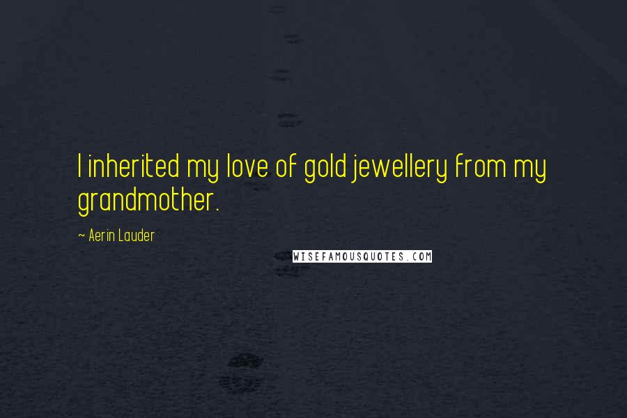 Aerin Lauder Quotes: I inherited my love of gold jewellery from my grandmother.