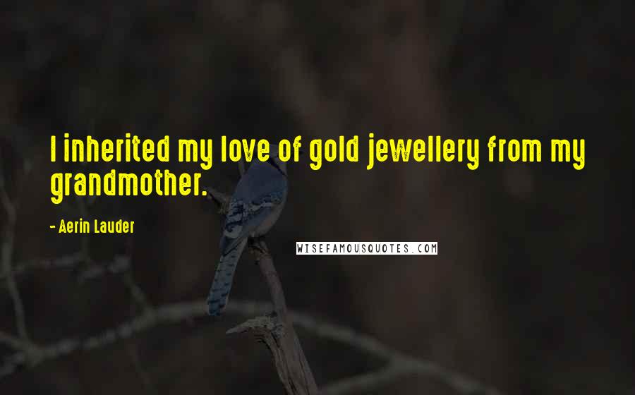 Aerin Lauder Quotes: I inherited my love of gold jewellery from my grandmother.