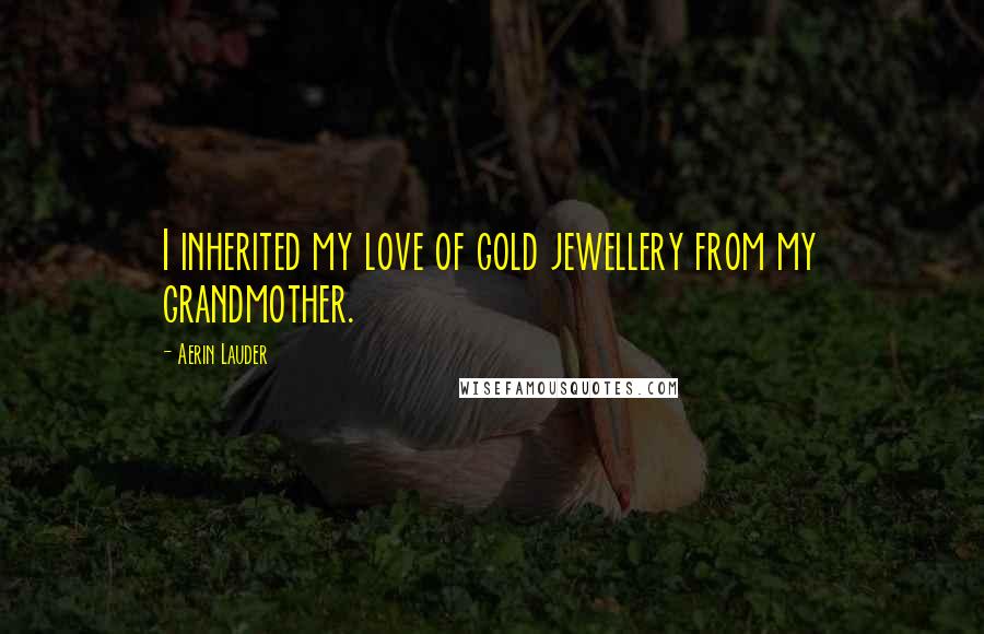 Aerin Lauder Quotes: I inherited my love of gold jewellery from my grandmother.