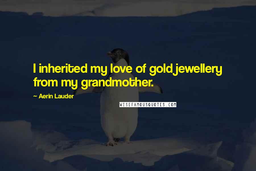 Aerin Lauder Quotes: I inherited my love of gold jewellery from my grandmother.