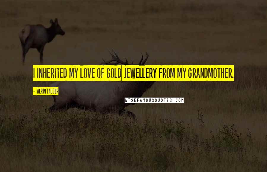 Aerin Lauder Quotes: I inherited my love of gold jewellery from my grandmother.