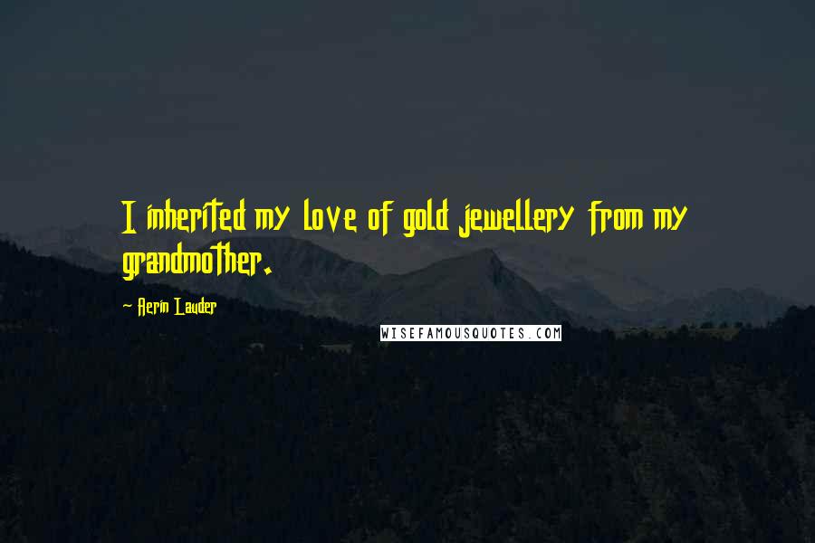 Aerin Lauder Quotes: I inherited my love of gold jewellery from my grandmother.