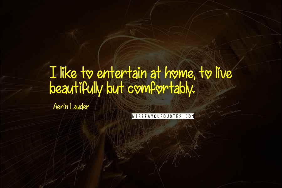 Aerin Lauder Quotes: I like to entertain at home, to live beautifully but comfortably.