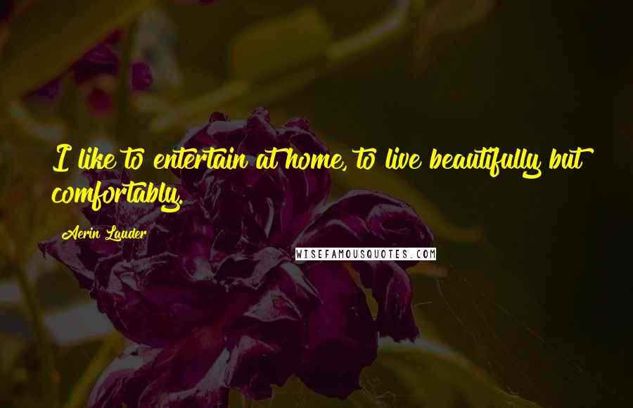 Aerin Lauder Quotes: I like to entertain at home, to live beautifully but comfortably.