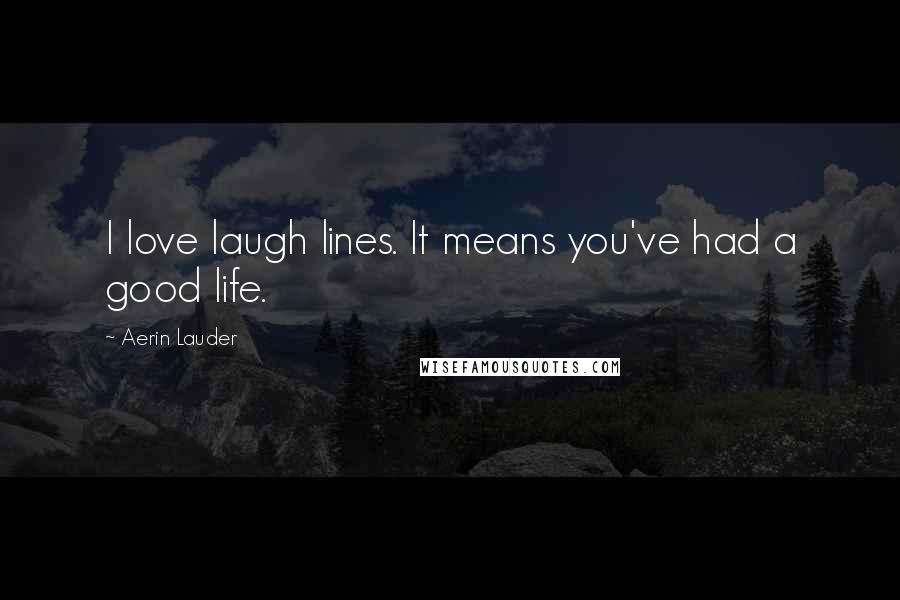 Aerin Lauder Quotes: I love laugh lines. It means you've had a good life.