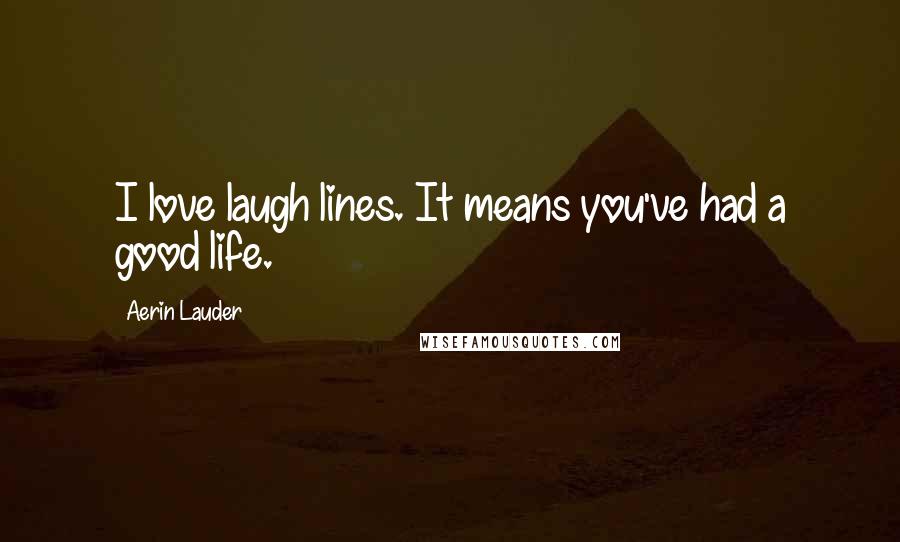 Aerin Lauder Quotes: I love laugh lines. It means you've had a good life.